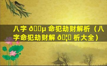 八字 🐵 命犯劫财解析（八字命犯劫财解 🦋 析大全）